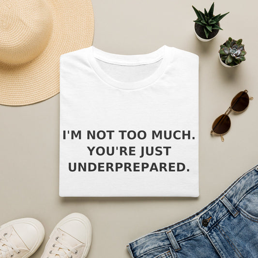 I'm Not Too Much You're Just Underprepared T-Shirt